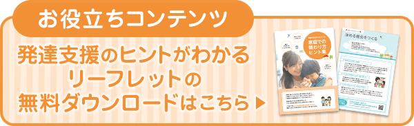 お役立ちコンテンツ 発達支援のヒントがわかるリーフレットの無料ダウンロードはこちら