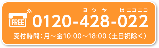 0120-428-022(ヨツヤはニコニコ)受付時間:月~金10:00~18:00(土日祝除く)