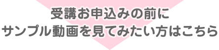 受講お申込みの前にサンプル動画を見てみたい方はこちら