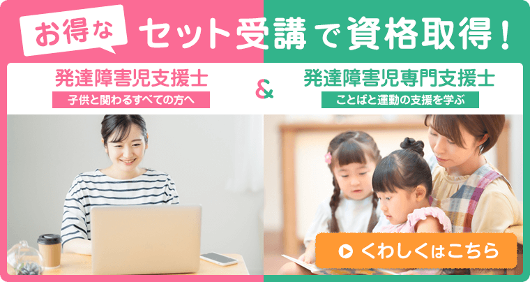 お得なセット受講で資格取得を目指しましょう 発達障害児支援士・発達障害児専門支援士 詳しくはこちら