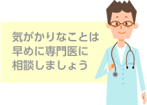 気がかりなことは早めに専門医に相談しましょう