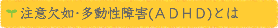 ADHD（注意欠如・多動性障害）とは 