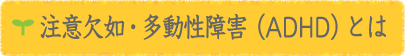 ADHD（注意欠如・多動性障害）とは