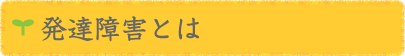 [療育55段階プログラム]　発達障害とは