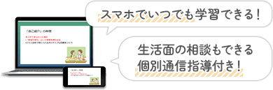 スマホでいつでも学習できる!生活面の相談もできる個別通信指導つき!